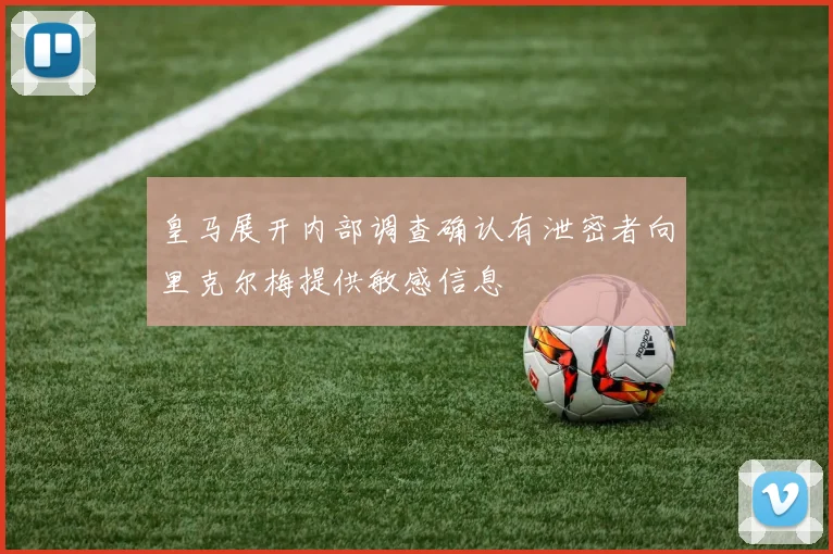 皇马展开内部调查确认有泄密者向里克尔梅提供敏感信息