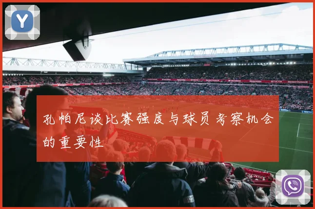 孔帕尼谈比赛强度与球员考察机会的重要性