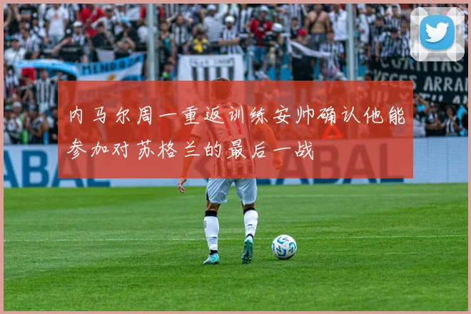 内马尔周一重返训练安帅确认他能参加对苏格兰的最后一战