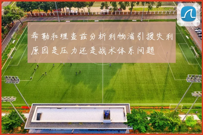 希勒和理查兹分析利物浦引援失利原因是压力还是战术体系问题