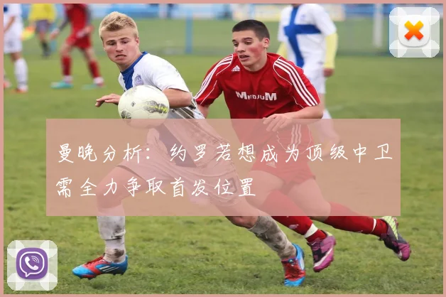 曼晚分析:约罗若想成为顶级中卫需全力争取首发位置
