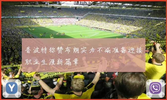 香波特称赞布朗实力不减准备迎接职业生涯新篇章