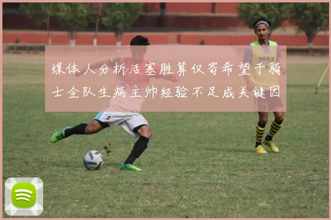 媒体人分析活塞胜算仅寄希望于骑士全队生病主帅经验不足成关键因素