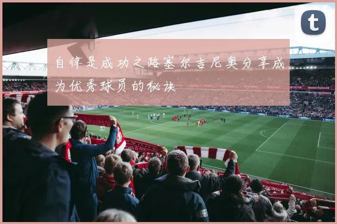 自律是成功之路塞尔吉尼奥分享成为优秀球员的秘诀