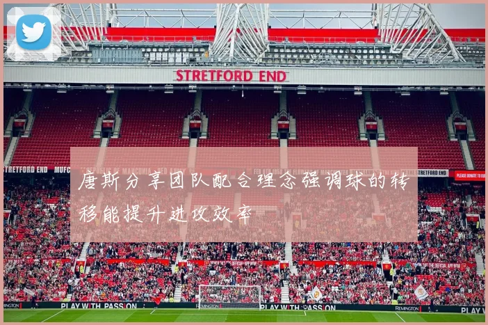 唐斯分享团队配合理念强调球的转移能提升进攻效率
