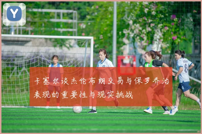 卡塞尔谈杰伦布朗交易与保罗乔治表现的重要性与现实挑战