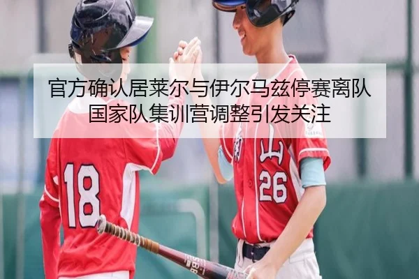 官方确认居莱尔与伊尔马兹停赛离队 国家队集训营调整引发关注