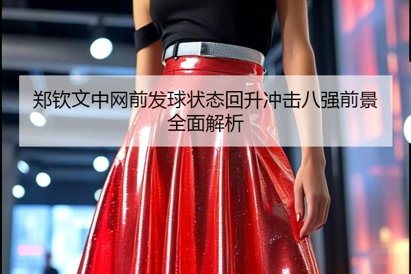 郑钦文中网前发球状态回升冲击八强前景全面解析